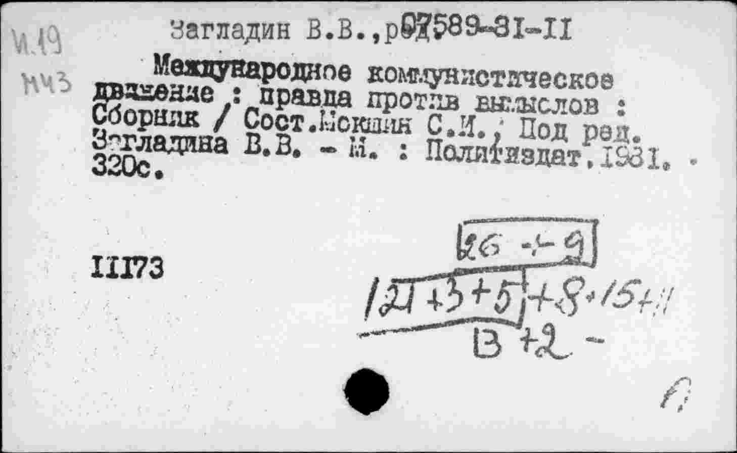 ﻿Загладив В.В. ,р$?589~8Ь»Ц
НМ 5	коммунистическое
дааденде : правда против выглыслов • Сборник / Сост.Кокаин С.И.; Под реи З^ладана В.З. - и. : Поли^эйт?!&31. .
11173